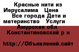 Красные нити из Иерусалима › Цена ­ 150 - Все города Дети и материнство » Услуги   . Амурская обл.,Константиновский р-н